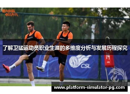 了解卫猛运动员职业生涯的多维度分析与发展历程探究