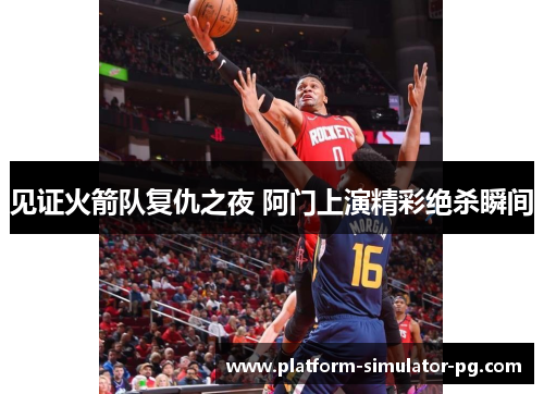 见证火箭队复仇之夜 阿门上演精彩绝杀瞬间