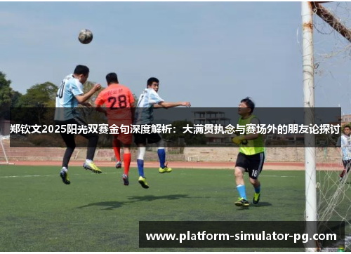 郑钦文2025阳光双赛金句深度解析：大满贯执念与赛场外的朋友论探讨