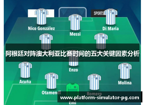 阿根廷对阵澳大利亚比赛时间的五大关键因素分析