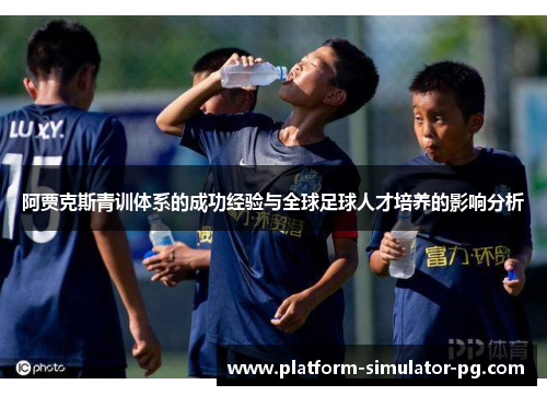 阿贾克斯青训体系的成功经验与全球足球人才培养的影响分析