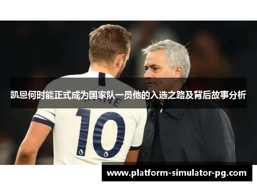 凯恩何时能正式成为国家队一员他的入选之路及背后故事分析