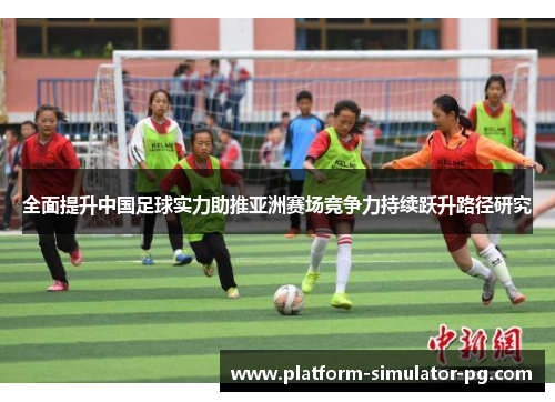 全面提升中国足球实力助推亚洲赛场竞争力持续跃升路径研究 全面提升中国足球实力助推亚洲赛场竞争力持续跃升路径研究