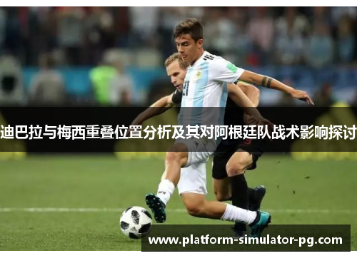 迪巴拉与梅西重叠位置分析及其对阿根廷队战术影响探讨