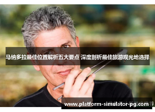 马纳多拉最佳位置解析五大要点 深度剖析最佳旅游观光地选择 马纳多拉最佳位置解析五大要点 深度剖析最佳旅游观光地选择