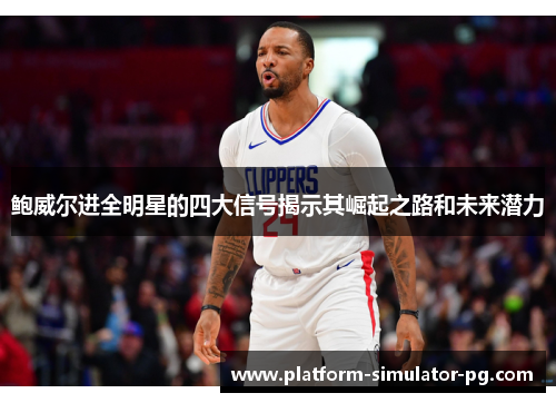 鲍威尔进全明星的四大信号揭示其崛起之路和未来潜力 鲍威尔进全明星的四大信号揭示其崛起之路和未来潜力