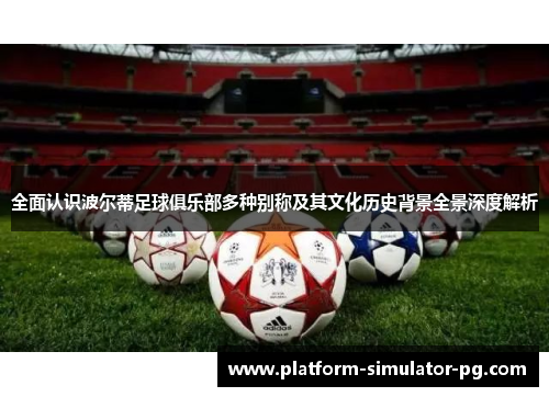 全面认识波尔蒂足球俱乐部多种别称及其文化历史背景全景深度解析