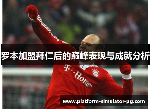 罗本加盟拜仁后的巅峰表现与成就分析 罗本加盟拜仁后的巅峰表现与成就分析