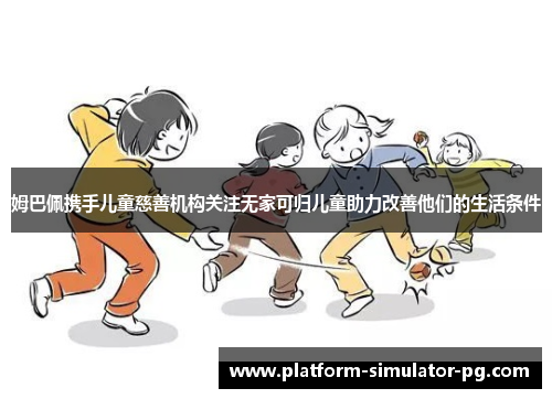 姆巴佩携手儿童慈善机构关注无家可归儿童助力改善他们的生活条件 姆巴佩携手儿童慈善机构关注无家可归儿童助力改善他们的生活条件