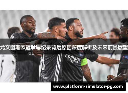 尤文图斯欧冠耻辱纪录背后原因深度解析及未来前景展望 尤文图斯欧冠耻辱纪录背后原因深度解析及未来前景展望