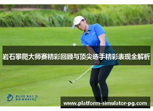 岩石攀爬大师赛精彩回顾与顶尖选手精彩表现全解析 岩石攀爬大师赛精彩回顾与顶尖选手精彩表现全解析