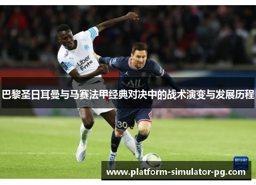 巴黎圣日耳曼与马赛法甲经典对决中的战术演变与发展历程 巴黎圣日耳曼与马赛法甲经典对决中的战术演变与发展历程