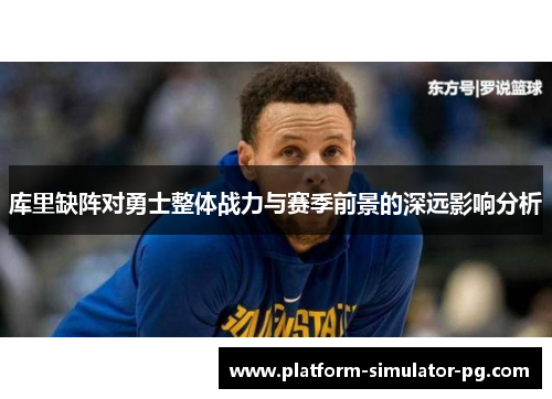 库里缺阵对勇士整体战力与赛季前景的深远影响分析