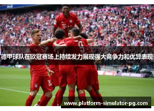 德甲球队在欧冠赛场上持续发力展现强大竞争力和优异表现