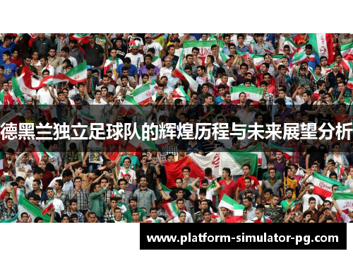德黑兰独立足球队的辉煌历程与未来展望分析