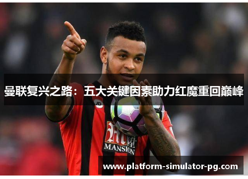 曼联复兴之路:五大关键因素助力红魔重回巅峰 曼联复兴之路:五大关键因素助力红魔重回巅峰