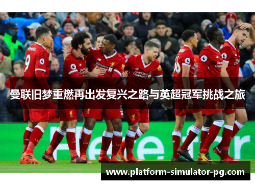曼联旧梦重燃再出发复兴之路与英超冠军挑战之旅 曼联旧梦重燃再出发复兴之路与英超冠军挑战之旅