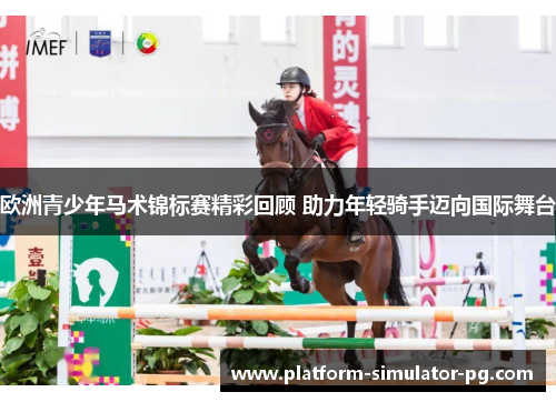 欧洲青少年马术锦标赛精彩回顾 助力年轻骑手迈向国际舞台