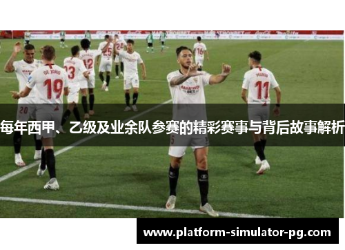 每年西甲、乙级及业余队参赛的精彩赛事与背后故事解析