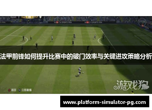 法甲前锋如何提升比赛中的破门效率与关键进攻策略分析