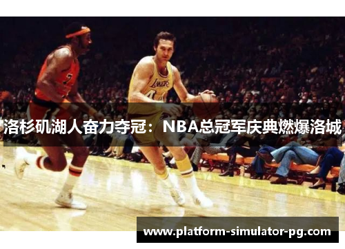 洛杉矶湖人奋力夺冠：NBA总冠军庆典燃爆洛城