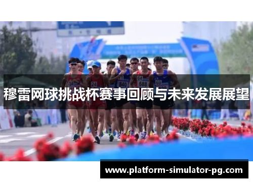 穆雷网球挑战杯赛事回顾与未来发展展望