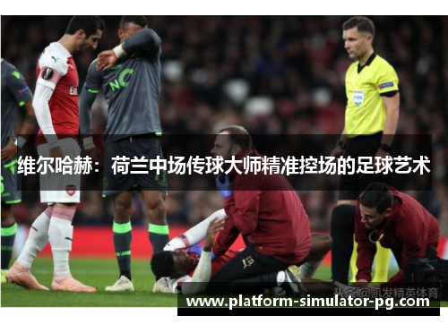 维尔哈赫：荷兰中场传球大师精准控场的足球艺术