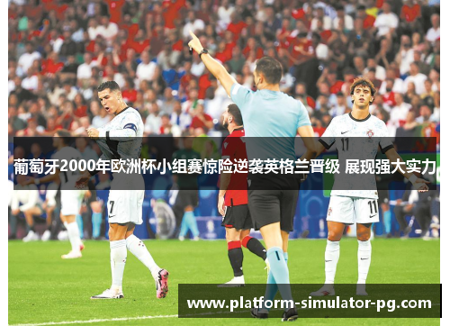 葡萄牙2000年欧洲杯小组赛惊险逆袭英格兰晋级 展现强大实力