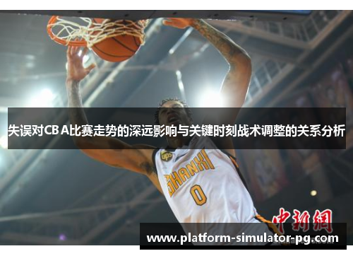 失误对CBA比赛走势的深远影响与关键时刻战术调整的关系分析