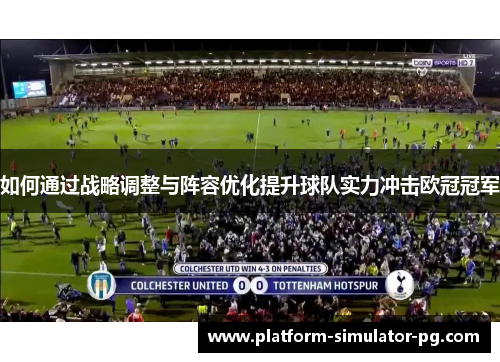 如何通过战略调整与阵容优化提升球队实力冲击欧冠冠军