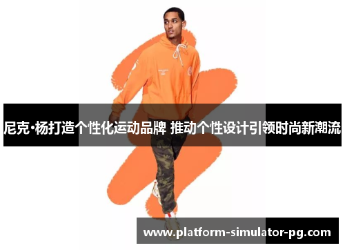 尼克·杨打造个性化运动品牌 推动个性设计引领时尚新潮流