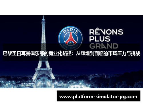 巴黎圣日耳曼俱乐部的商业化路径:从辉煌到面临的市场压力与挑战 巴黎圣日耳曼俱乐部的商业化路径:从辉煌到面临的市场压力与挑战