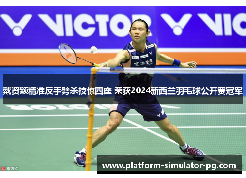 戴资颖精准反手劈杀技惊四座 荣获2024新西兰羽毛球公开赛冠军