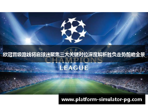 欧冠晋级路线将启球迷聚焦三大关键对位深度解析胜负走势前瞻全景