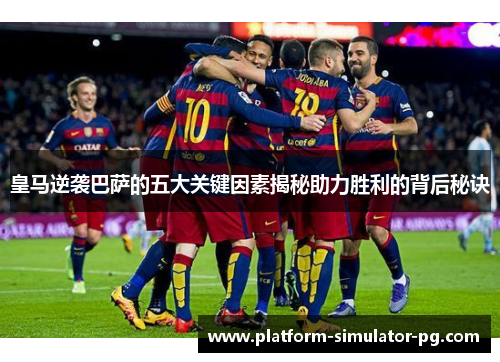 皇马逆袭巴萨的五大关键因素揭秘助力胜利的背后秘诀