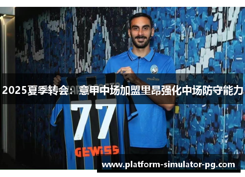 2025夏季转会:意甲中场加盟里昂强化中场防守能力 2025夏季转会:意甲中场加盟里昂强化中场防守能力