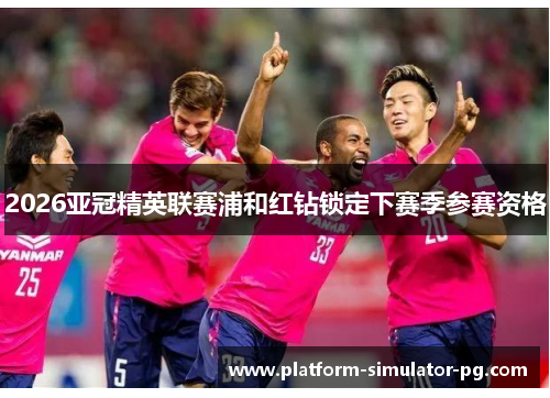 2026亚冠精英联赛浦和红钻锁定下赛季参赛资格