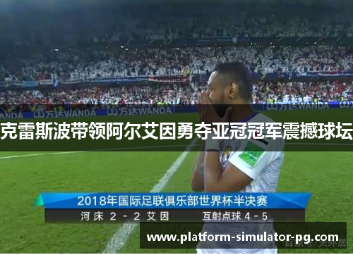 克雷斯波带领阿尔艾因勇夺亚冠冠军震撼球坛 克雷斯波带领阿尔艾因勇夺亚冠冠军震撼球坛