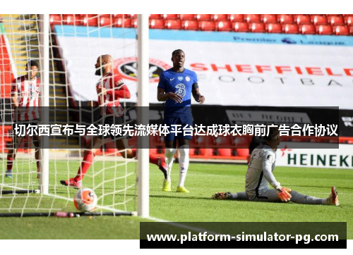 切尔西宣布与全球领先流媒体平台达成球衣胸前广告合作协议