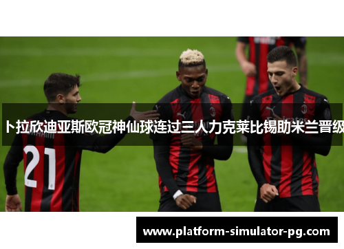 卜拉欣迪亚斯欧冠神仙球连过三人力克莱比锡助米兰晋级
