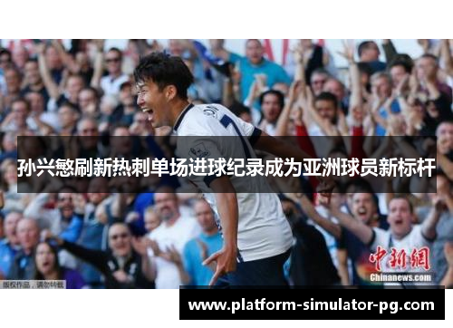 孙兴慜刷新热刺单场进球纪录成为亚洲球员新标杆