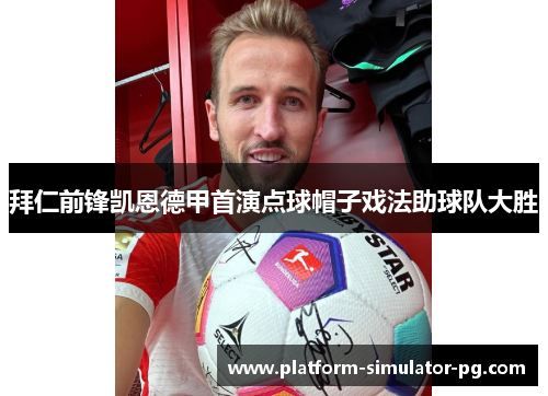 拜仁前锋凯恩德甲首演点球帽子戏法助球队大胜