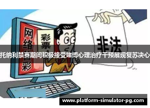 托纳利禁赛期间积极接受赌博心理治疗干预展现复苏决心