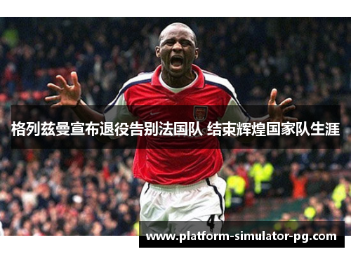格列兹曼宣布退役告别法国队 结束辉煌国家队生涯
