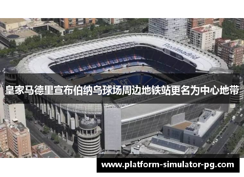 皇家马德里宣布伯纳乌球场周边地铁站更名为中心地带