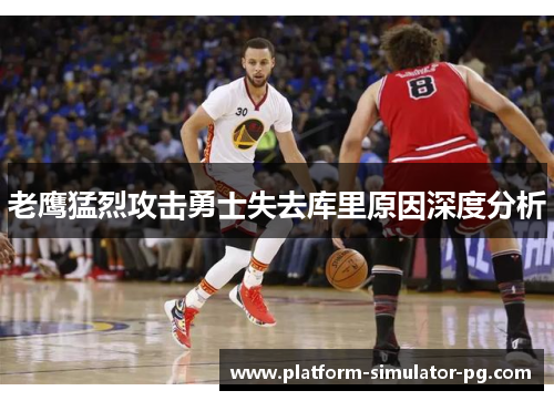 老鹰猛烈攻击勇士失去库里原因深度分析