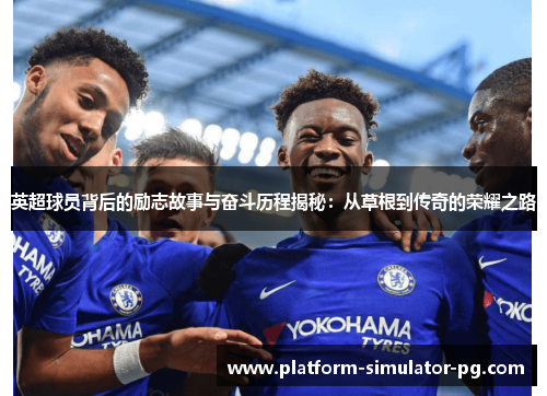 英超球员背后的励志故事与奋斗历程揭秘：从草根到传奇的荣耀之路