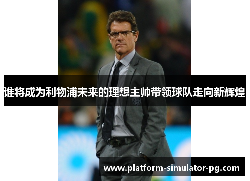 谁将成为利物浦未来的理想主帅带领球队走向新辉煌