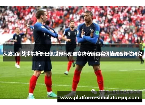 从数据到战术解析姆巴佩世界杯预选赛防守端真实价值综合评估研究