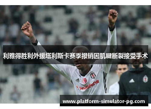 利雅得胜利外援塔利斯卡赛季报销因肌腱断裂接受手术